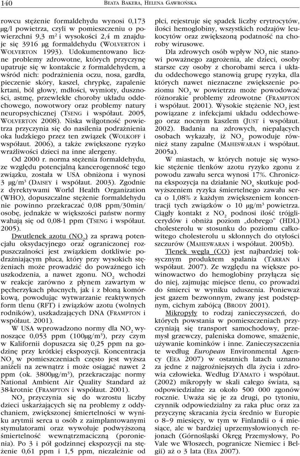 Udokumentowano liczne problemy zdrowotne, których przyczynę upatruje się w kontakcie z formaldehydem, a wśród nich: podrażnienia oczu, nosa, gardła, pieczenie skóry, kaszel, chrypkę, zapalenie