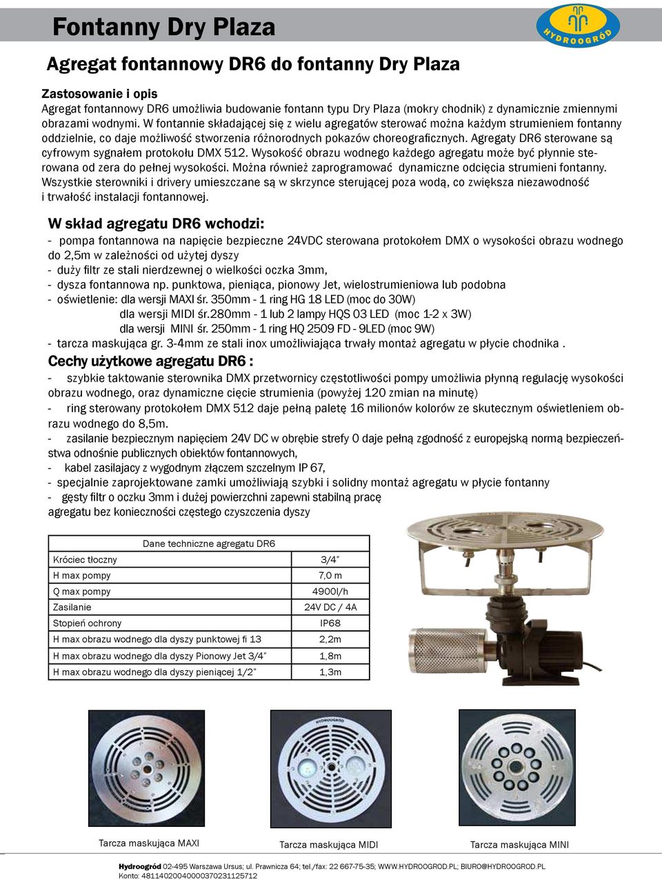 Agregaty DR6 sterowane są cyfrowym sygnałem protokołu DMX 512. Wysokość obrazu wodnego każdego agregatu może być płynnie sterowana od zera do pełnej wysokości.