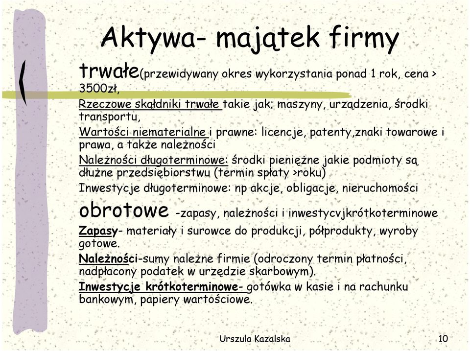 długoterminowe: np akcje, obligacje, nieruchomości obrotowe -zapasy, należności i inwestycvjkrótkoterminowe Zapasy- materiały i surowce do produkcji, półprodukty, wyroby gotowe.