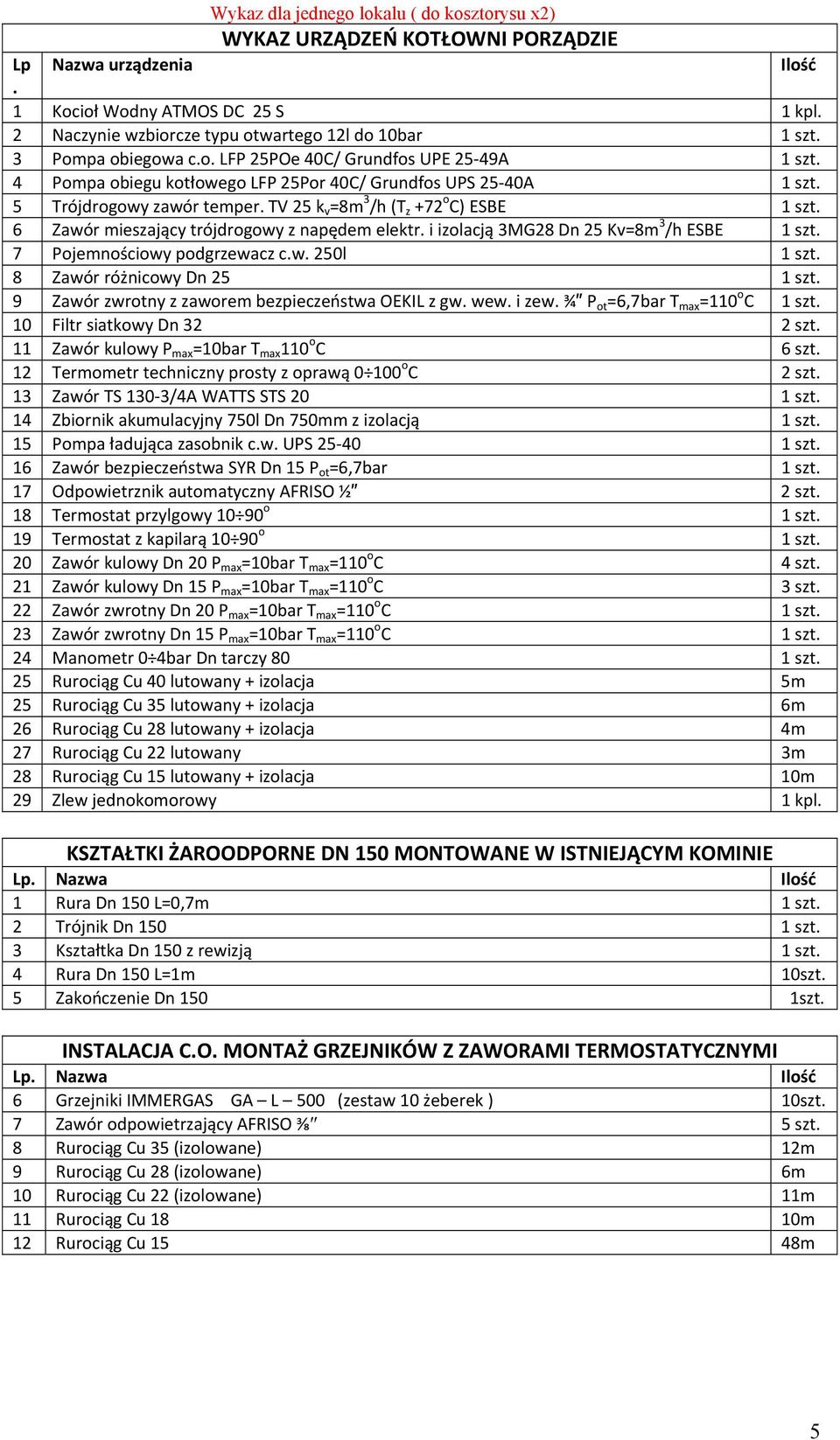 TV 25 k v =8m 3 /h (T z +72 o C) ESBE 1 szt. 6 Zawór mieszający trójdrogowy z napędem elektr. i izolacją 3MG28 Dn 25 Kv=8m 3 /h ESBE 1 szt. 7 Pojemnościowy podgrzewacz c.w. 250l 1 szt.