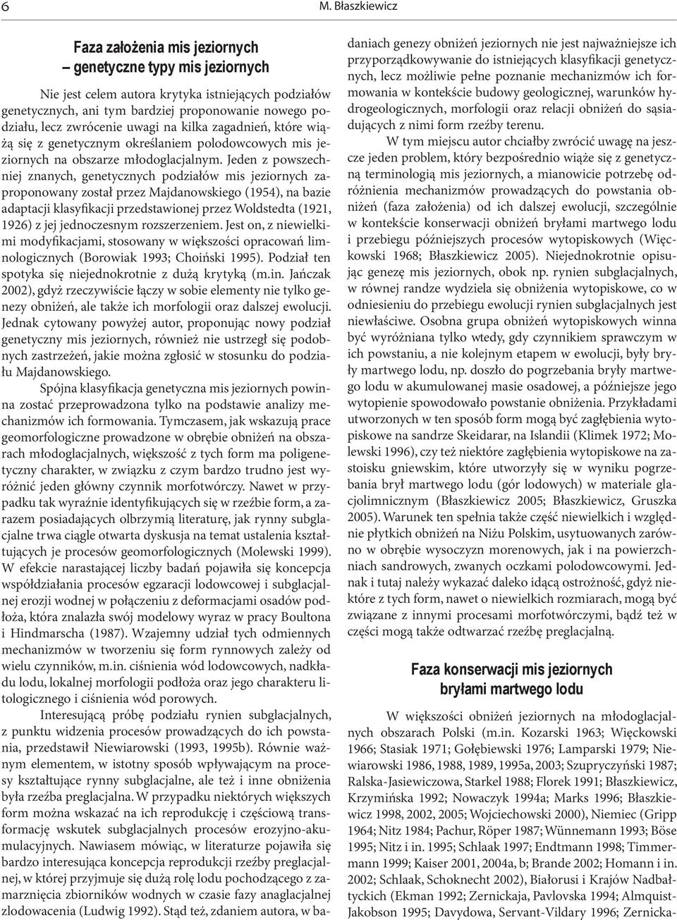 Jeden z powszechniej znanych, genetycznych podziałów mis jeziornych zaproponowany został przez Majdanowskiego (1954), na bazie adaptacji klasyfikacji przedstawionej przez Woldstedta (1921, 1926) z