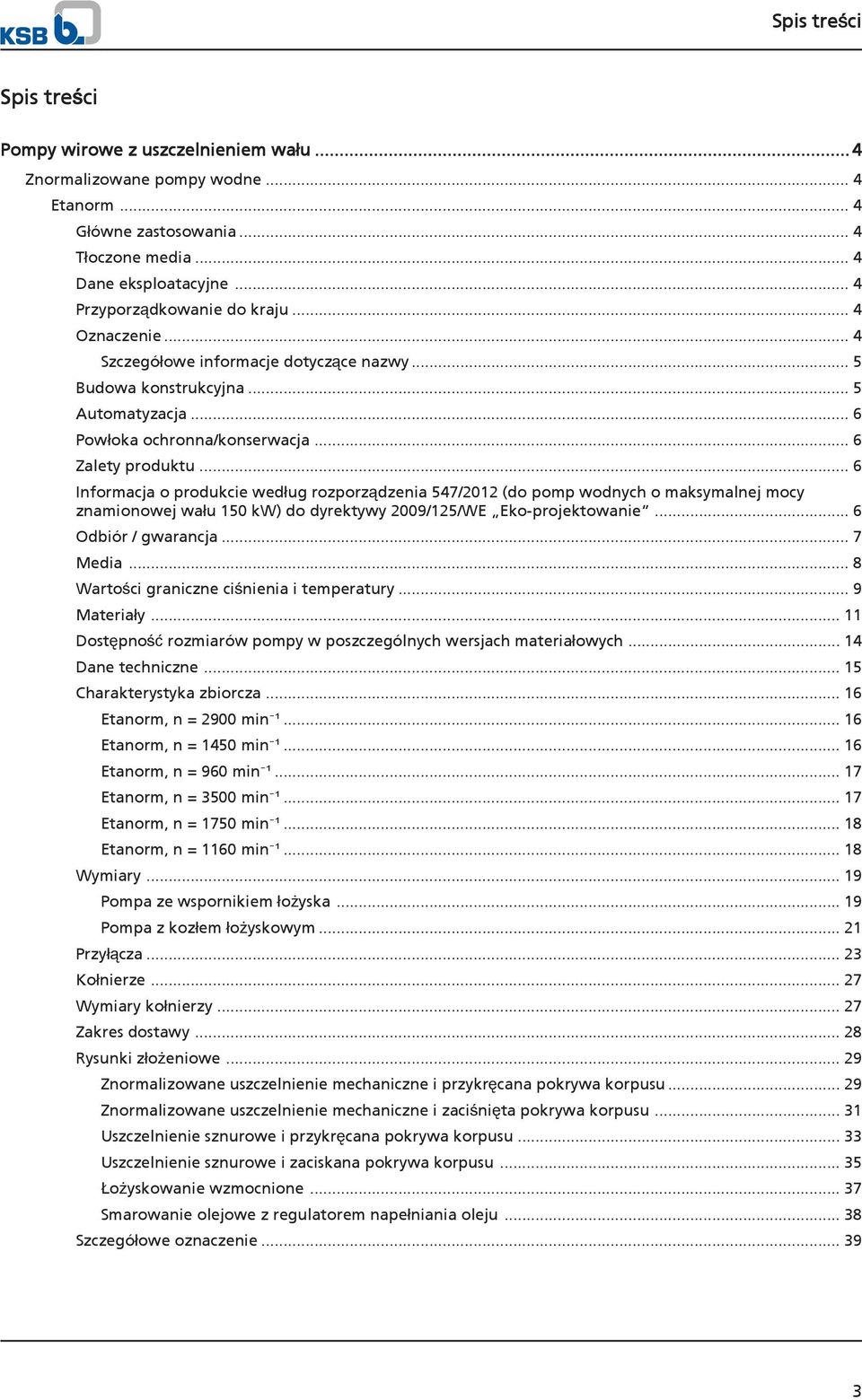 .. 6 Informacja o produkcie według rozporządzenia 547/12 (do pomp wodnych o maksymalnej mocy znamionowej wału 1 kw) do dyrektywy 09/125/WE Eko-projektowanie... 6 Odbiór / gwarancja... 7 Media.