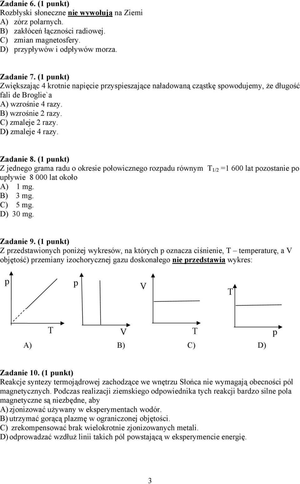 Zadanie 8. (1 punkt) Z jednego grama radu o okresie połowicznego rozpadu równym T 1/2 =1 600 lat pozostanie po upływie 8 000 lat około A) 1 mg. B) 3 mg. C) 5 mg. D) 30 mg. Zadanie 9.