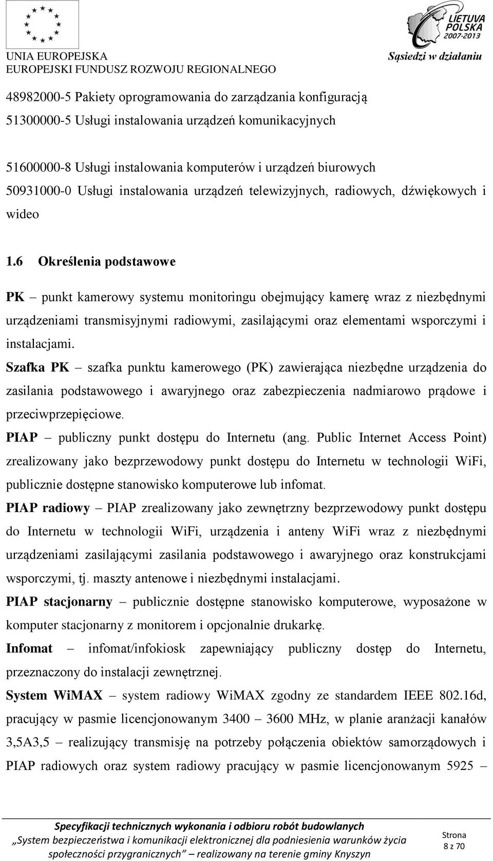6 Określenia podstawowe PK punkt kamerowy systemu monitoringu obejmujący kamerę wraz z niezbędnymi urządzeniami transmisyjnymi radiowymi, zasilającymi oraz elementami wsporczymi i instalacjami.