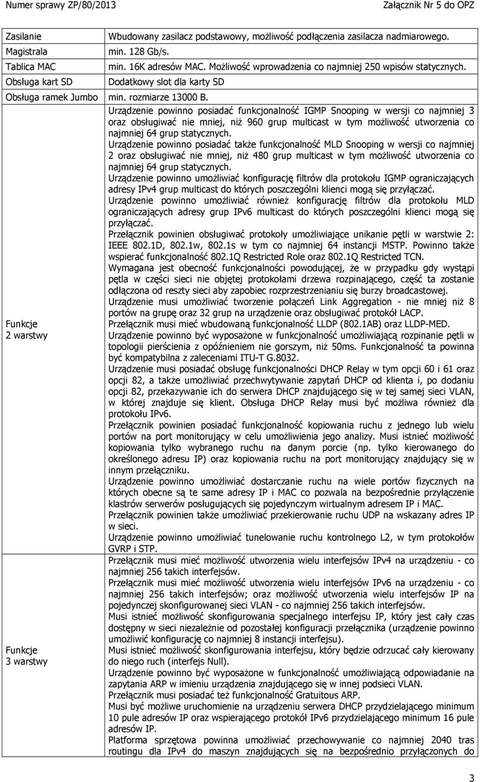 2 warstwy 3 warstwy Urządzenie powinno posiadać funkcjonalność IGMP Snooping w wersji co najmniej 3 oraz obsługiwać nie mniej, niż 960 grup multicast w tym możliwość utworzenia co najmniej 64 grup
