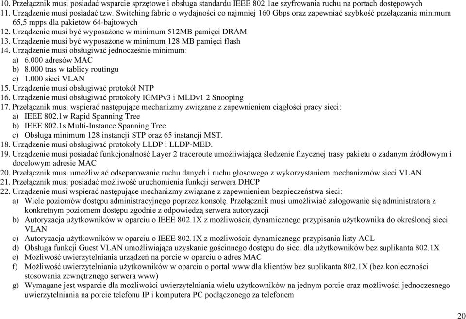 Urządzenie musi być wyposażone w minimum 128 MB pamięci flash 14. Urządzenie musi obsługiwać jednocześnie minimum: a) 6.000 adresów MAC b) 8.000 tras w tablicy routingu c) 1.000 sieci VLAN 15.