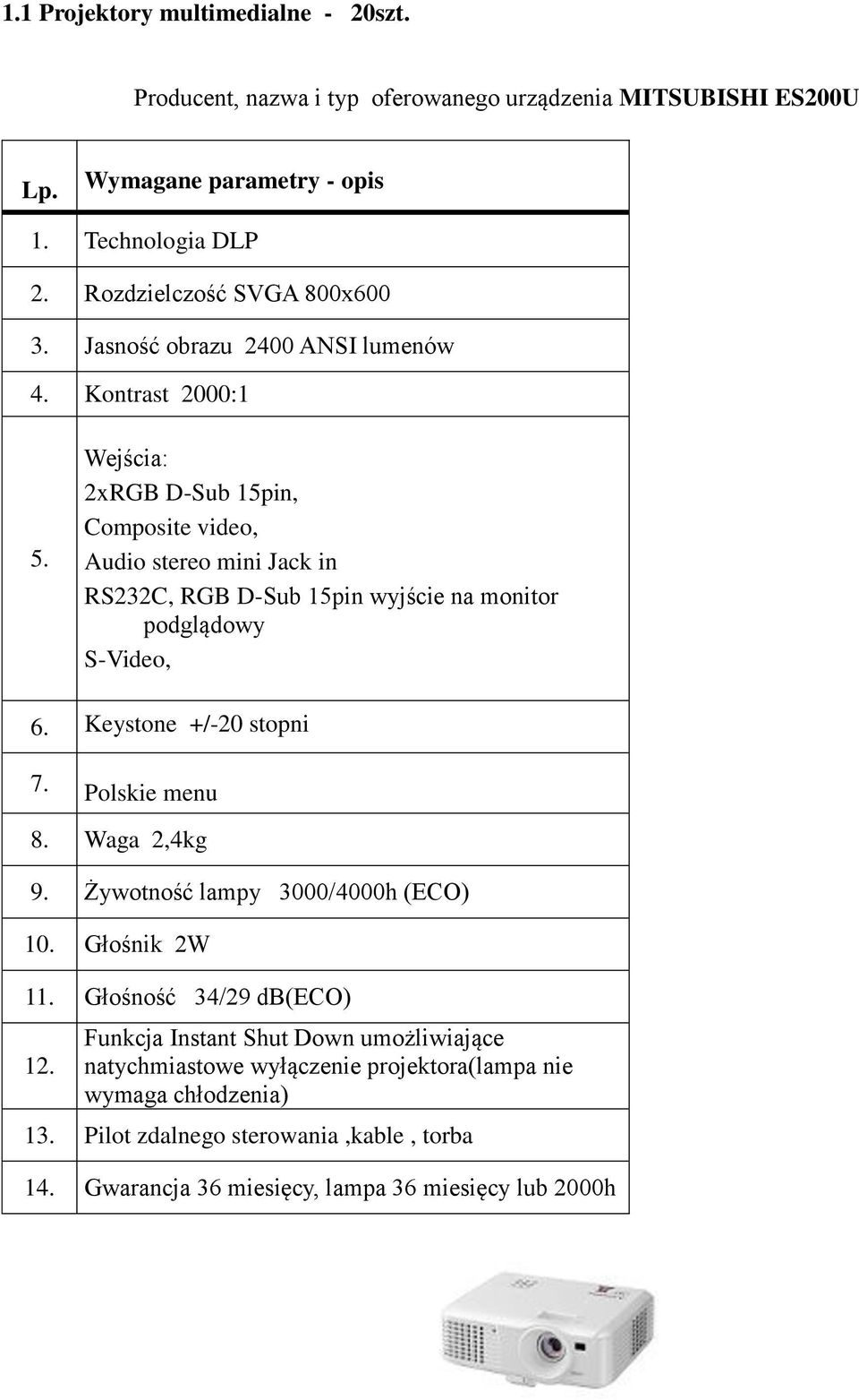 Kontrast 2000:1 Wejścia: 2xRGB D-Sub 15pin, Composite video, Audio stereo mini Jack in RS232C, RGB D-Sub 15pin wyjście na monitor podglądowy S-Video, 6.