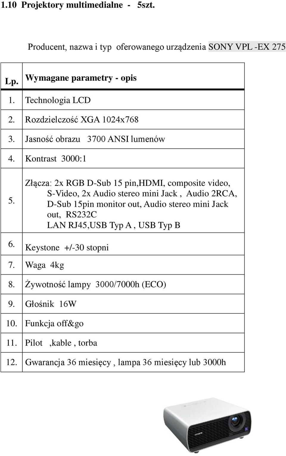 Kontrast 3000:1 Złącza: 2x RGB D-Sub 15 pin,hdmi, composite video, S-Video, 2x Audio stereo mini Jack, Audio 2RCA, D-Sub 15pin monitor out,