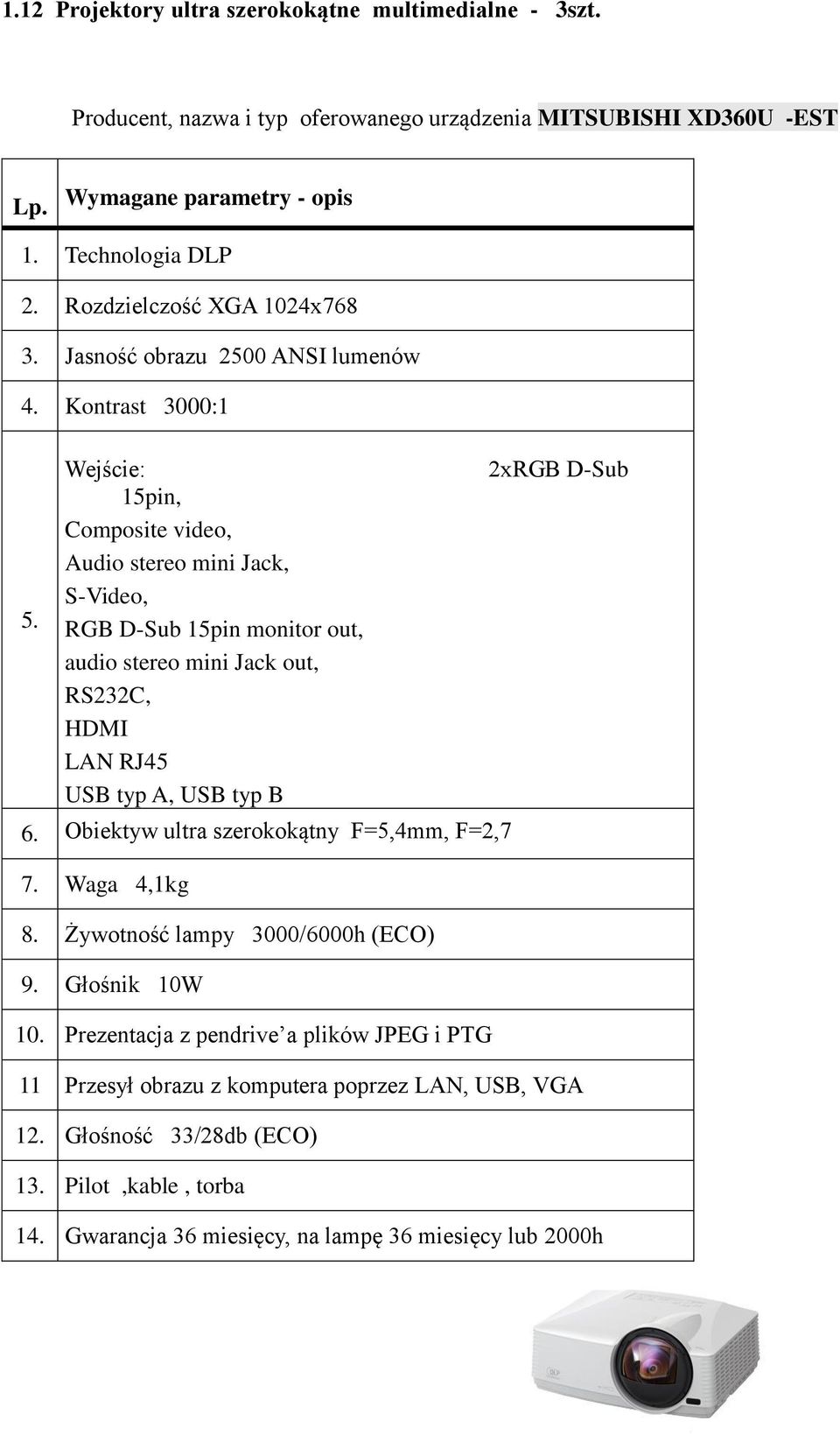 Kontrast 3000:1 Wejście: 15pin, Composite video, Audio stereo mini Jack, S-Video, RGB D-Sub 15pin monitor out, audio stereo mini Jack out, RS232C, HDMI LAN RJ45 USB typ A, USB typ B