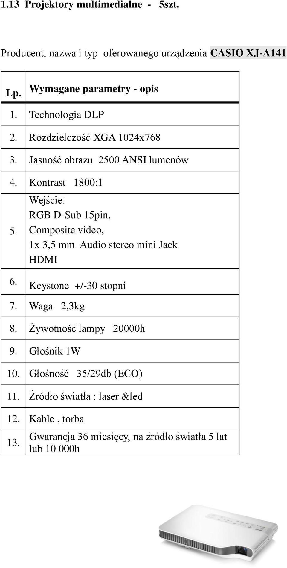 Kontrast 1800:1 Wejście: RGB D-Sub 15pin, Composite video, 1x 3,5 mm Audio stereo mini Jack HDMI 6. Keystone +/-30 stopni 7.