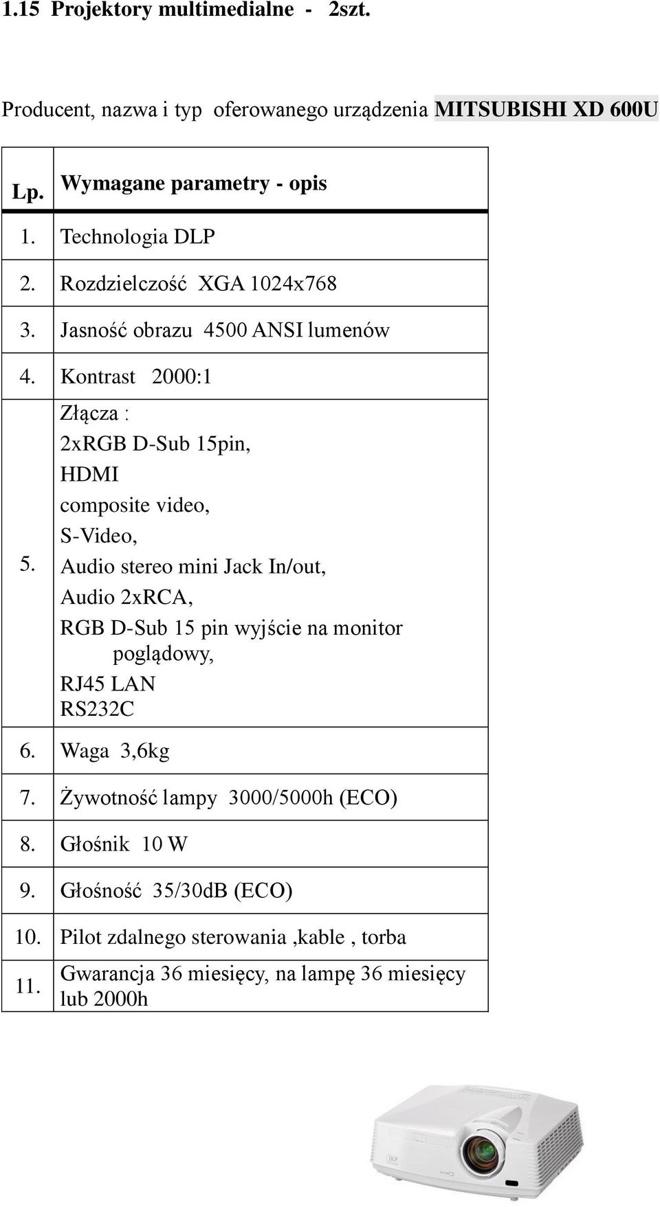 Kontrast 2000:1 Złącza : 2xRGB D-Sub 15pin, HDMI composite video, S-Video, Audio stereo mini Jack In/out, Audio 2xRCA, RGB D-Sub 15 pin