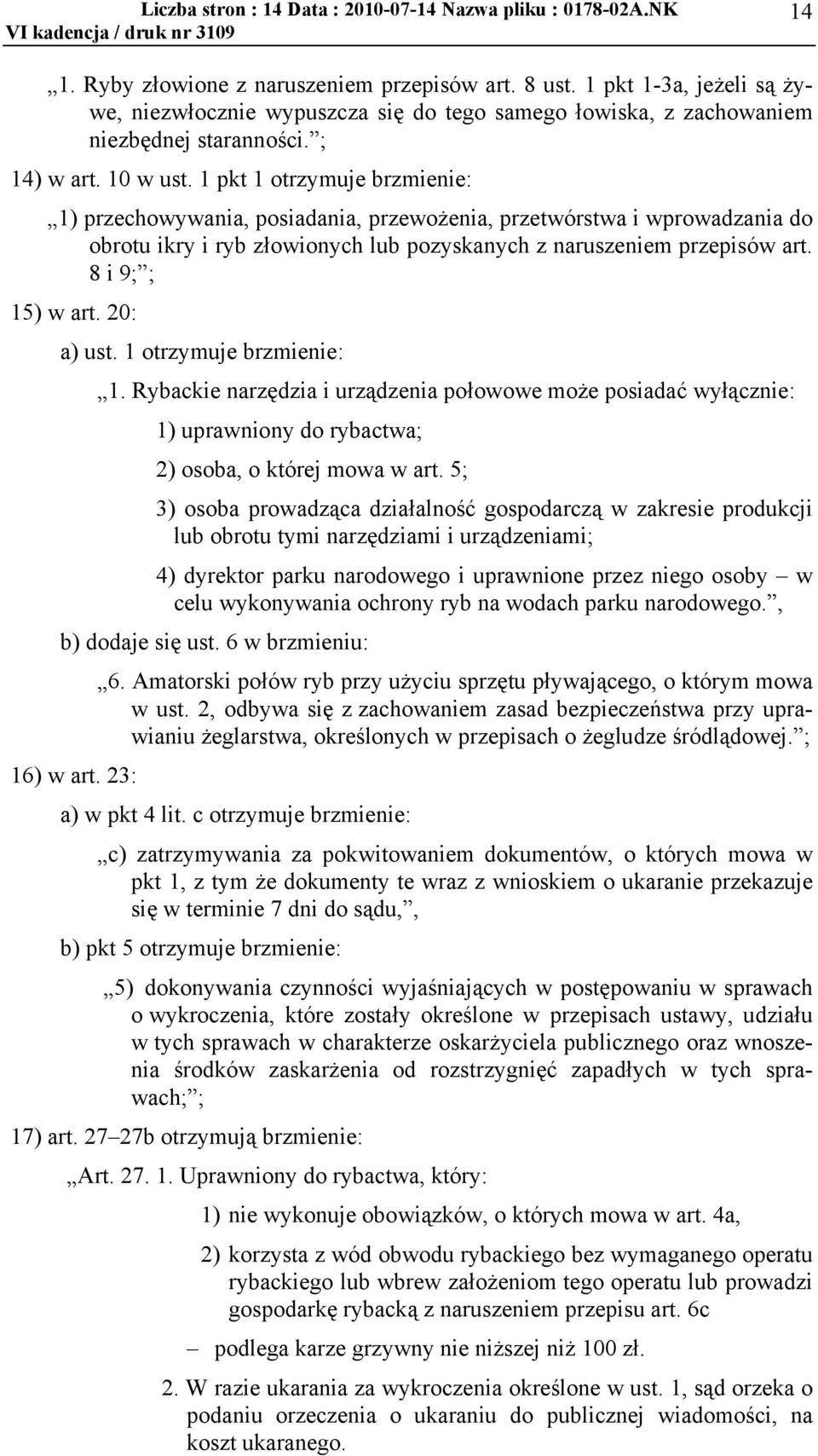 1 pkt 1 otrzymuje brzmienie: 1) przechowywania, posiadania, przewożenia, przetwórstwa i wprowadzania do obrotu ikry i ryb złowionych lub pozyskanych z naruszeniem przepisów art. 8 i 9; ; 15) w art.