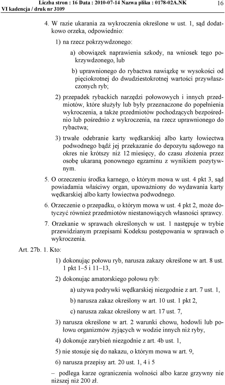 pięciokrotnej do dwudziestokrotnej wartości przywłaszczonych ryb; 2) przepadek rybackich narzędzi połowowych i innych przedmiotów, które służyły lub były przeznaczone do popełnienia wykroczenia, a