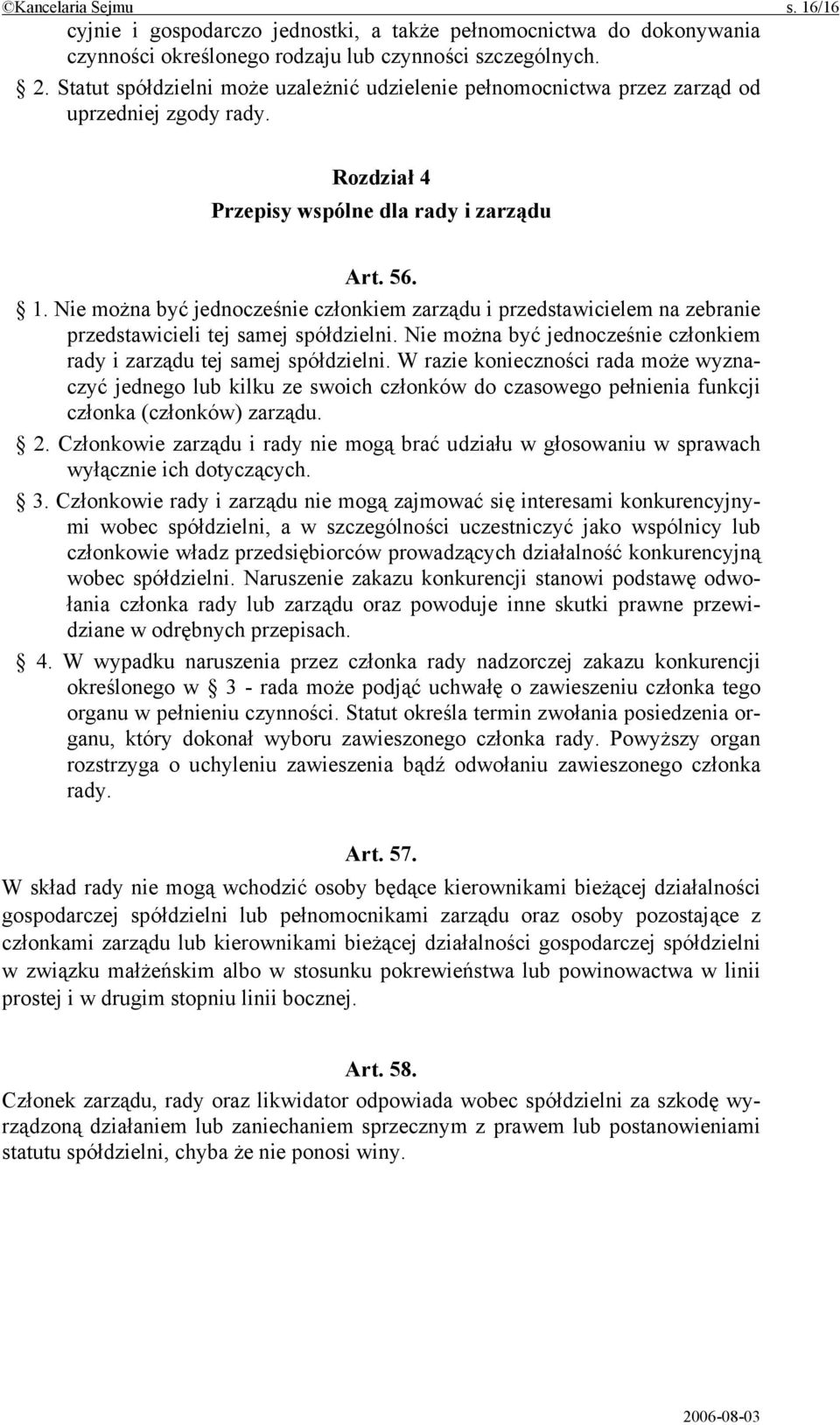 Nie można być jednocześnie członkiem zarządu i przedstawicielem na zebranie przedstawicieli tej samej spółdzielni. Nie można być jednocześnie członkiem rady i zarządu tej samej spółdzielni.