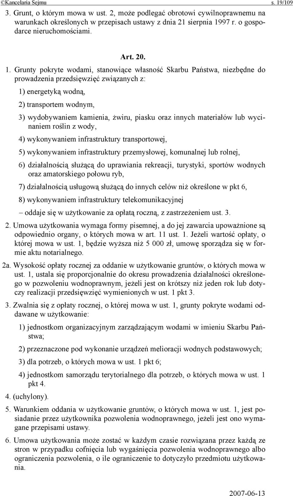 Grunty pokryte wodami, stanowiące własność Skarbu Państwa, niezbędne do prowadzenia przedsięwzięć związanych z: 1) energetyką wodną, 2) transportem wodnym, 3) wydobywaniem kamienia, żwiru, piasku