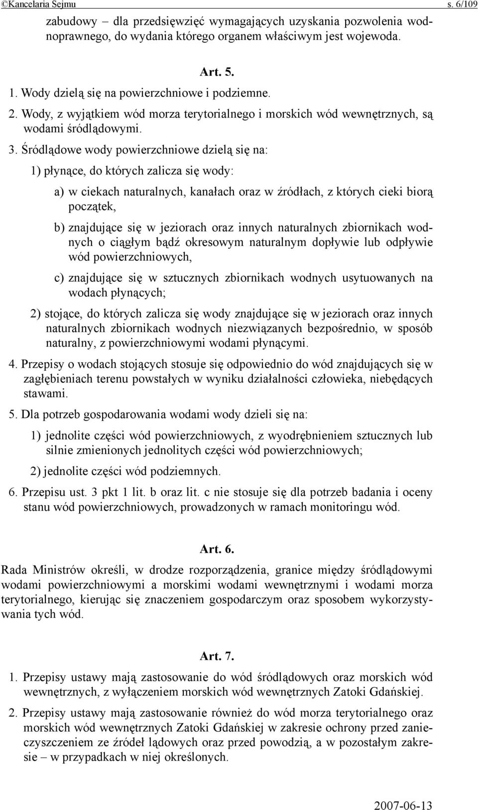 Śródlądowe wody powierzchniowe dzielą się na: 1) płynące, do których zalicza się wody: a) w ciekach naturalnych, kanałach oraz w źródłach, z których cieki biorą początek, b) znajdujące się w