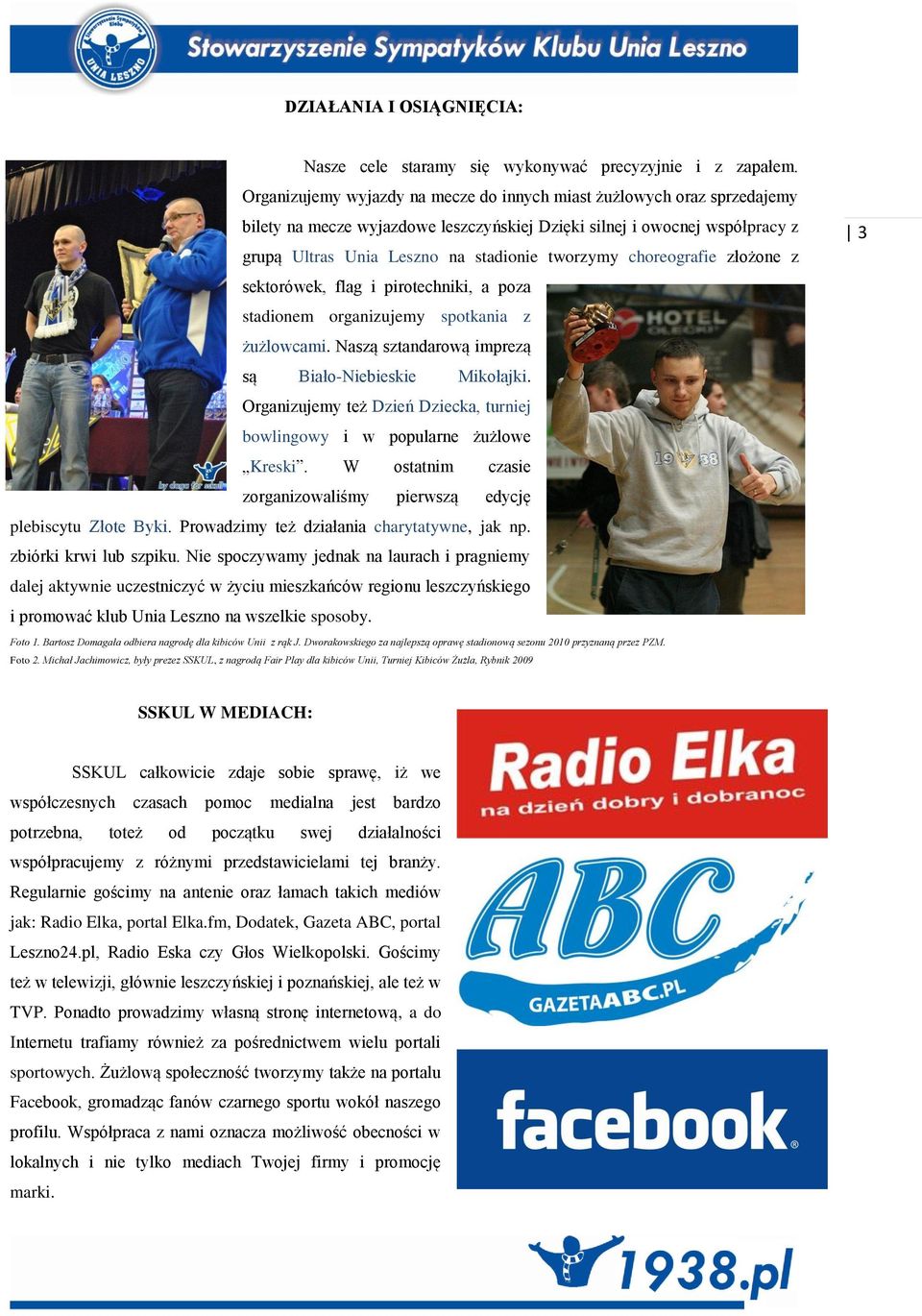 choreografie złożone z sektorówek, flag i pirotechniki, a poza stadionem organizujemy spotkania z żużlowcami. Naszą sztandarową imprezą są Biało-Niebieskie Mikołajki.