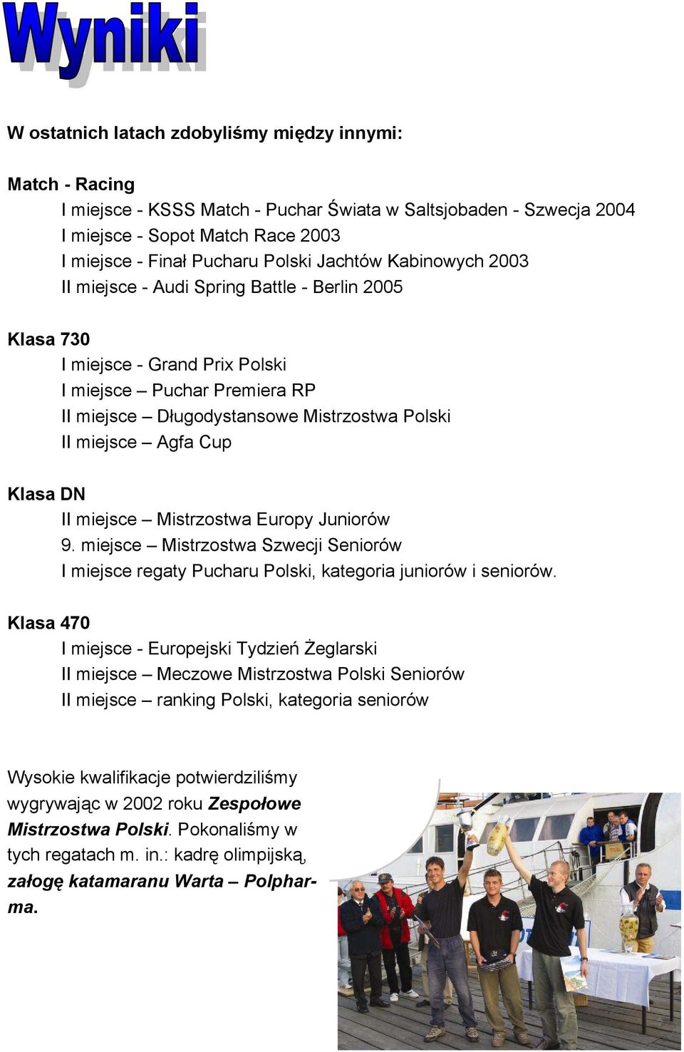 Agfa Cup Klasa DN II miejsce Mistrzostwa Europy Juniorów 9. miejsce Mistrzostwa Szwecji Seniorów I miejsce regaty Pucharu Polski, kategoria juniorów i seniorów.