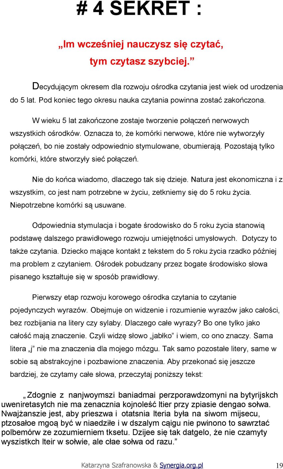 Oznacza to, że komórki nerwowe, które nie wytworzyły połączeń, bo nie zostały odpowiednio stymulowane, obumierają. Pozostają tylko komórki, które stworzyły sieć połączeń.