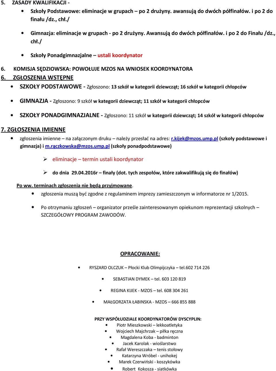 ZGŁOSZENIA WSTĘPNE SZKOŁY PODSTAWOWE - Zgłoszono: 13 szkół w kategorii dziewcząt; 16 szkół w kategorii chłopców GIMNAZJA - Zgłoszono: 9 szkół w kategorii dziewcząt; 11 szkół w kategorii chłopców
