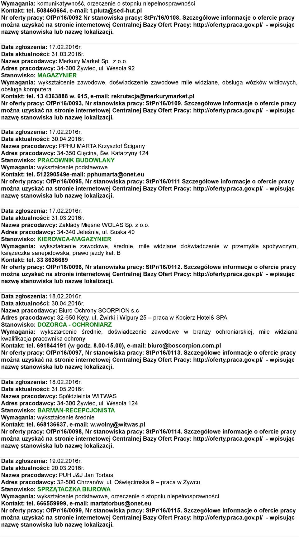 Wesoła 92 Stanowisko: MAGAZYNIER Wymagania: wykształcenie zawodowe, doświadczenie zawodowe mile widziane, obsługa wózków widłowych, obsługa komputera Kontakt: tel. 13 4363888 w.