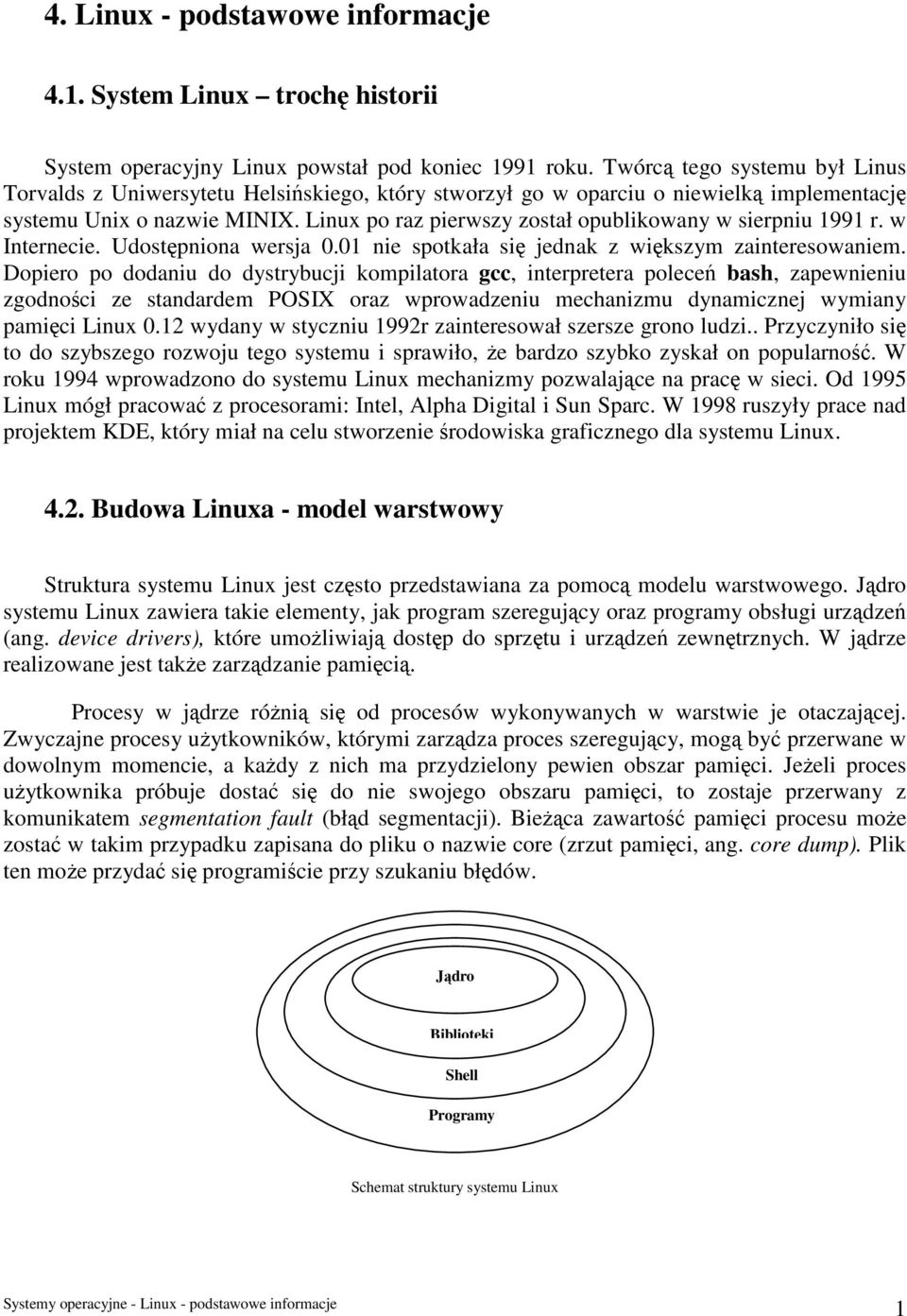 Linux po raz pierwszy został opublikowany w sierpniu 1991 r. w Internecie. Udostępniona wersja 0.01 nie spotkała się jednak z większym zainteresowaniem.