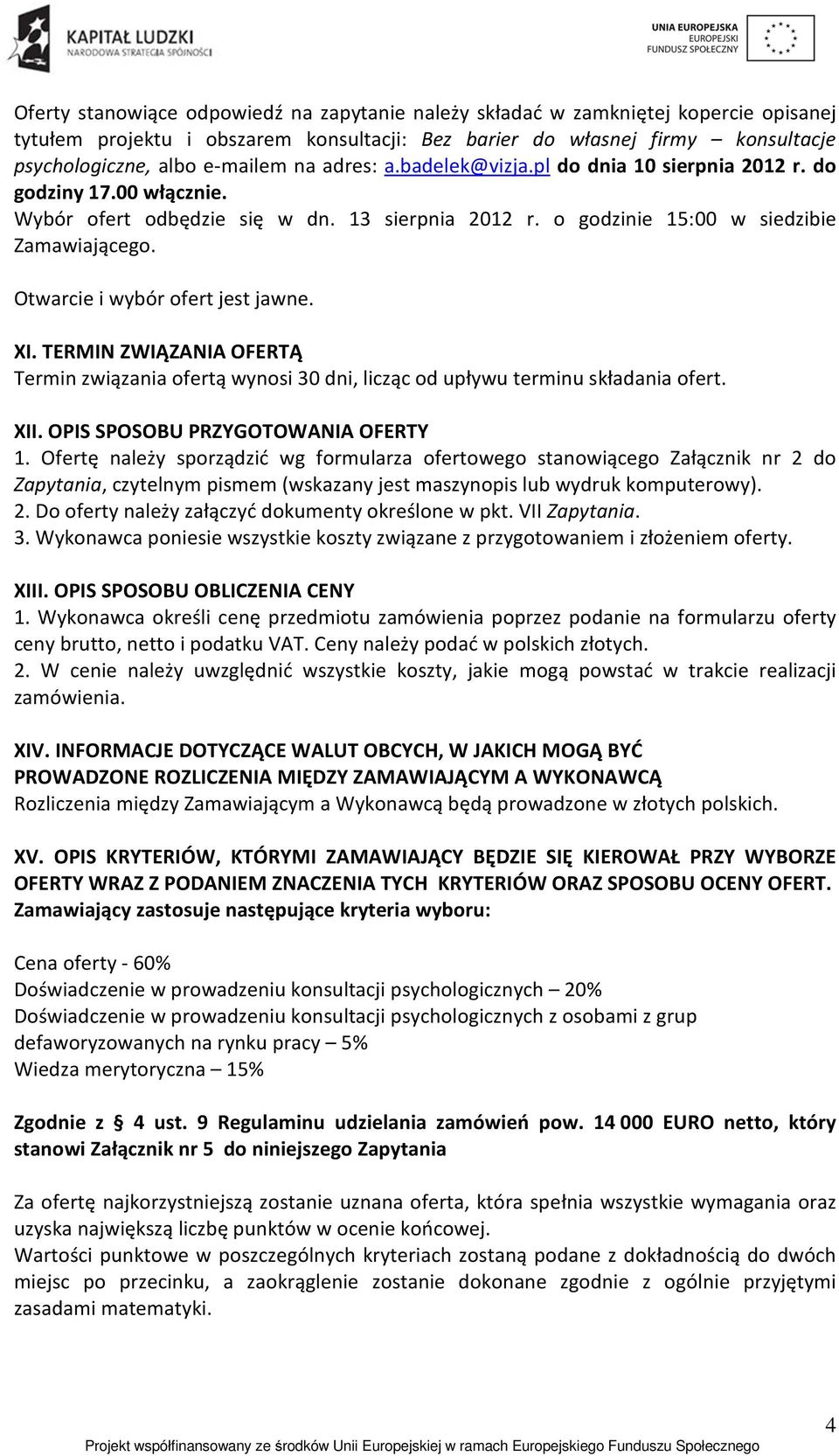 Otwarcie i wybór ofert jest jawne. XI. TERMIN ZWIĄZANIA OFERTĄ Termin związania ofertą wynosi 30 dni, licząc od upływu terminu składania ofert. XII. OPIS SPOSOBU PRZYGOTOWANIA OFERTY 1.