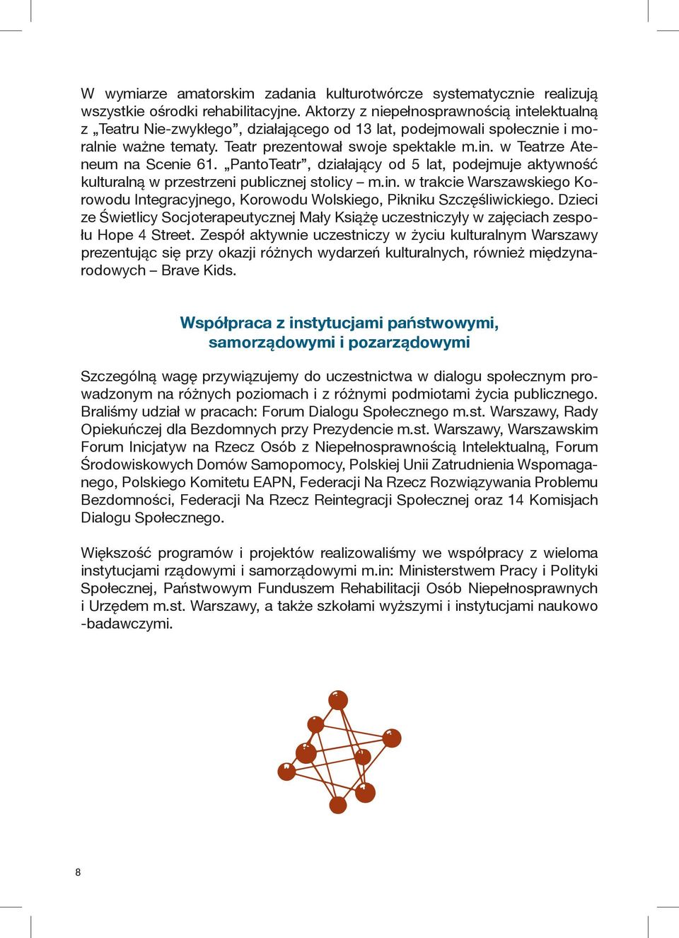 PantoTeatr, działający od 5 lat, podejmuje aktywność kulturalną w przestrzeni publicznej stolicy m.in. w trakcie Warszawskiego Korowodu Integracyjnego, Korowodu Wolskiego, Pikniku Szczęśliwickiego.