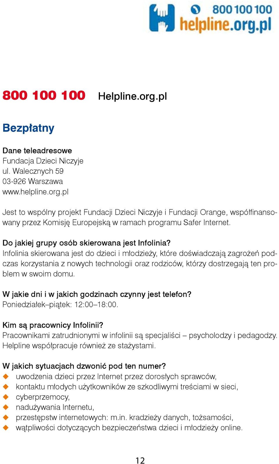Infolinia skierowana jest do dzieci i młodzieży, które doświadczają zagrożeń podczas korzystania z nowych technologii oraz rodziców, którzy dostrzegają ten problem w swoim domu.