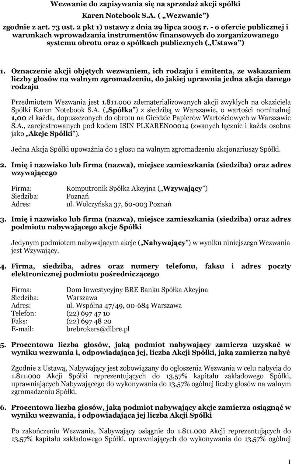 Oznaczenie akcji objętych wezwaniem, ich rodzaju i emitenta, ze wskazaniem liczby głosów na walnym zgromadzeniu, do jakiej uprawnia jedna akcja danego rodzaju Przedmiotem Wezwania jest 1.811.