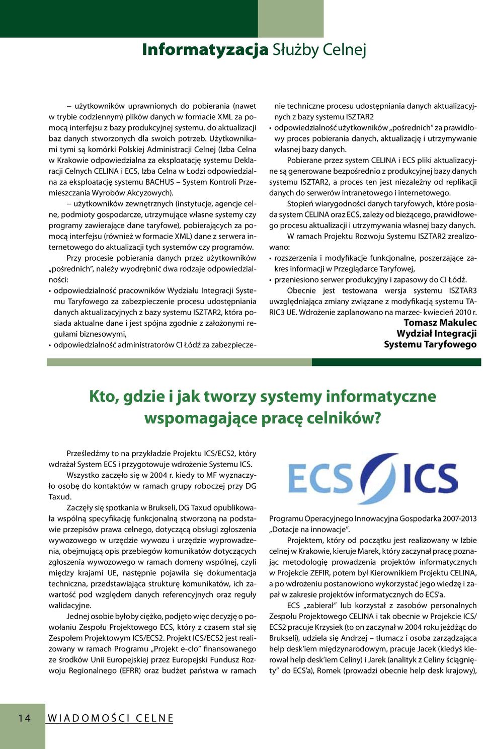 Użytkownikami tymi są komórki Polskiej Administracji Celnej (Izba Celna w Krakowie odpowiedzialna za eksploatację systemu Deklaracji Celnych CELINA i ECS, Izba Celna w Łodzi odpowiedzialna za