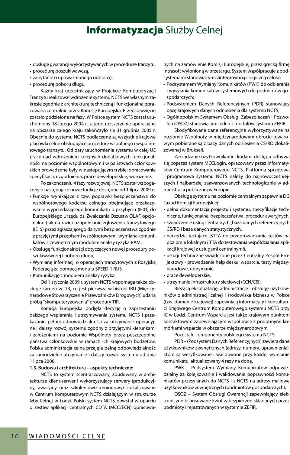 Przedsięwzięcie zostało podzielone na fazy. W Polsce system NCTS został uruchomiony 18 lutego 2004 r., a jego rozszerzenie operacyjne na obszarze całego kraju zakończyło się 31 grudnia 2005 r.
