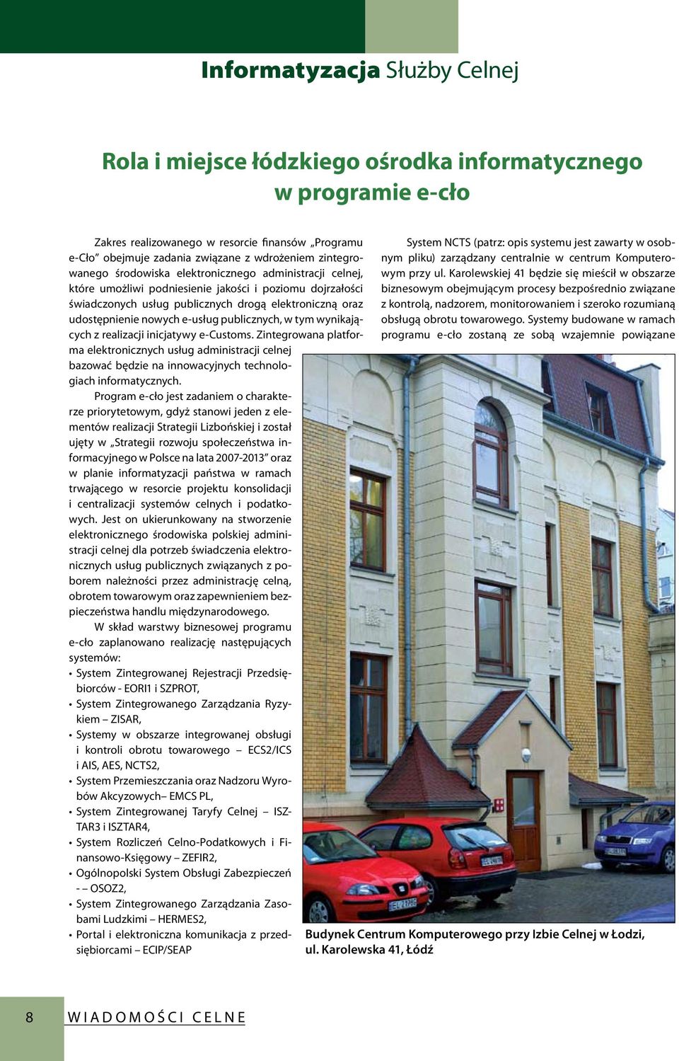 wynikających z realizacji inicjatywy e-customs. Zintegrowana platforma elektronicznych usług administracji celnej bazować będzie na innowacyjnych technologiach informatycznych.