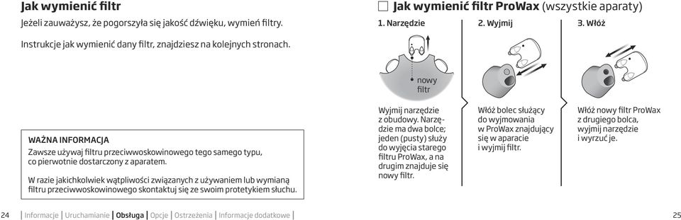 W razie jakichkolwiek wątpliwości związanych z używaniem lub wymianą filtru przeciwwoskowinowego skontaktuj się ze swoim protetykiem słuchu. Wyjmij narzędzie z obudowy.