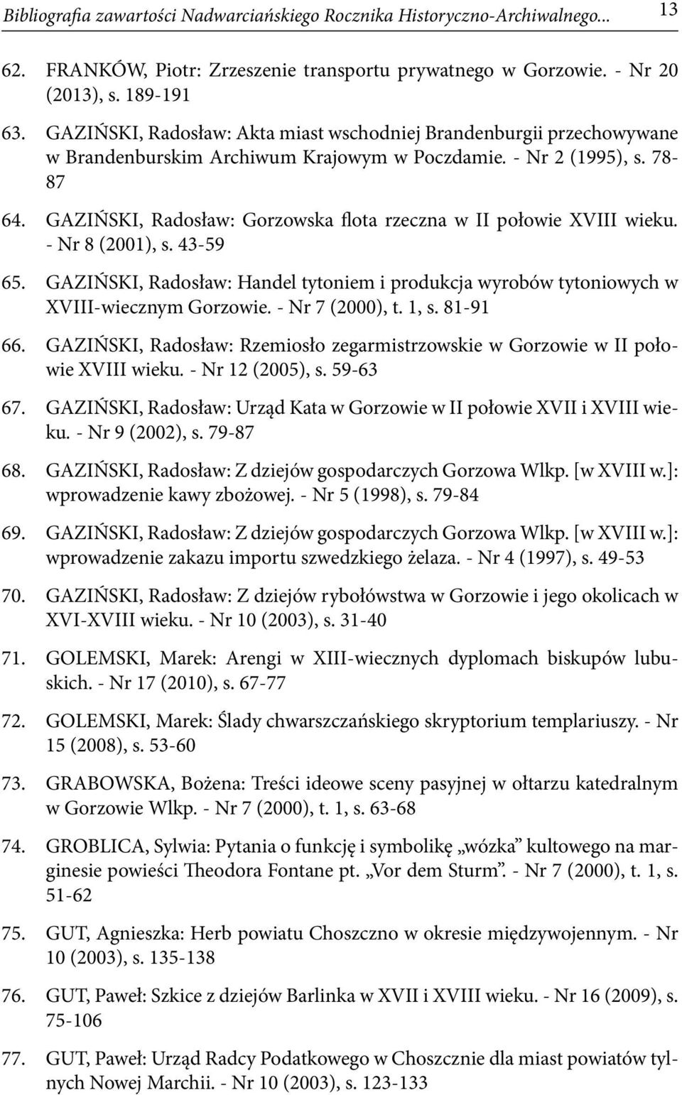 GAZIŃSKI, Radosław: Gorzowska flota rzeczna w II połowie XVIII wieku. - Nr 8 (2001), s. 43-59 65. GAZIŃSKI, Radosław: Handel tytoniem i produkcja wyrobów tytoniowych w XVIII-wiecznym Gorzowie.