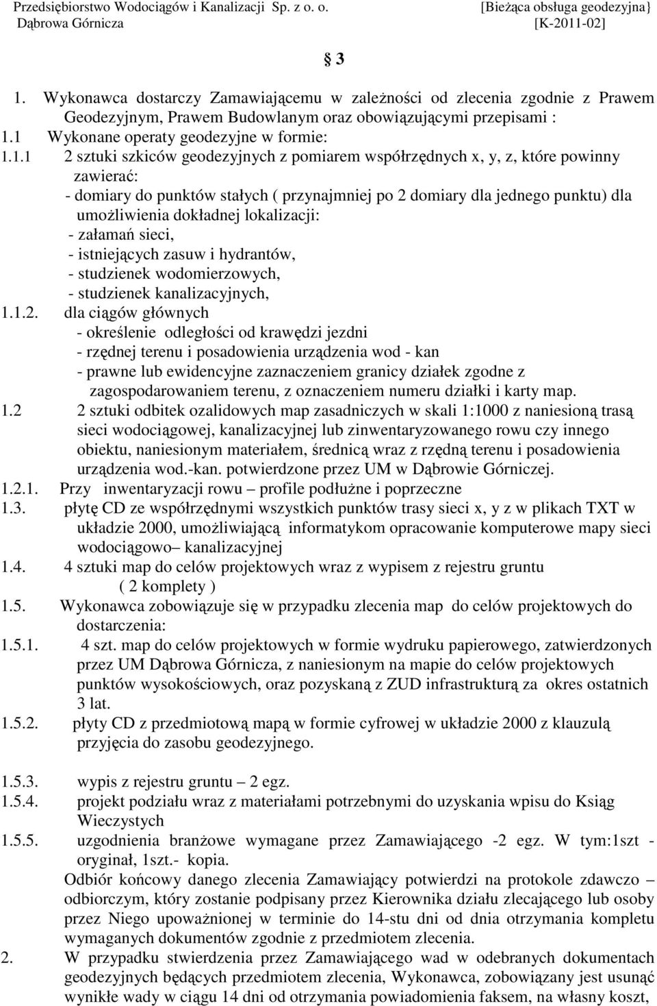 załamań sieci, - istniejących zasuw i hydrantów, - studzienek wodomierzowych, - studzienek kanalizacyjnych, 1.1.2.