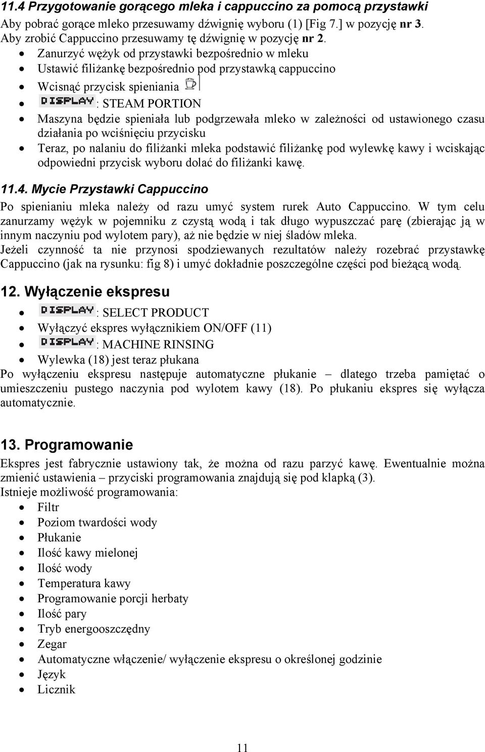 Zanurzyć wężyk od przystawki bezpośrednio w mleku Ustawić filiżankę bezpośrednio pod przystawką cappuccino Wcisnąć przycisk spieniania : STEAM PORTION Maszyna będzie spieniała lub podgrzewała mleko w