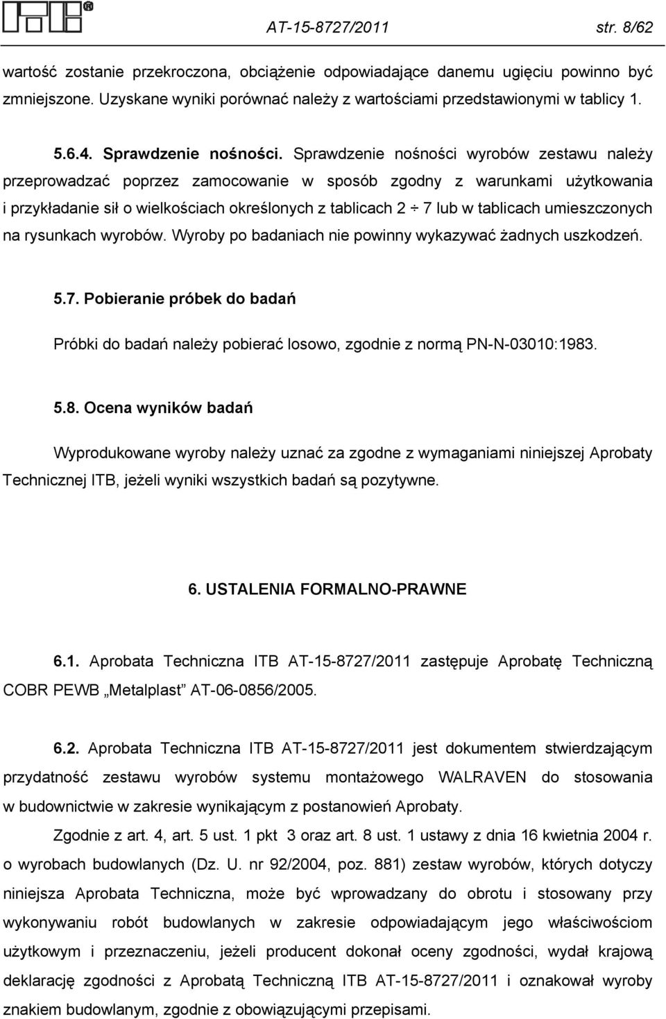 Sprawdzenie nośności wyrobów zestawu należy przeprowadzać poprzez zamocowanie w sposób zgodny z warunkami użytkowania i przykładanie sił o wielkościach określonych z tablicach 2 7 lub w tablicach