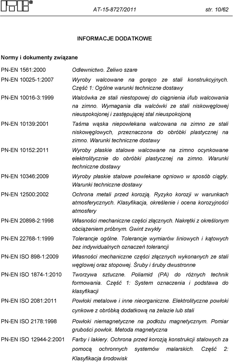 Wymagania dla walcówki ze stali niskowęglowej nieuspokojonej i zastępującej stal nieuspokojoną PN-EN 10139:2001 Taśma wąska niepowlekana walcowana na zimno ze stali niskowęglowych, przeznaczona do