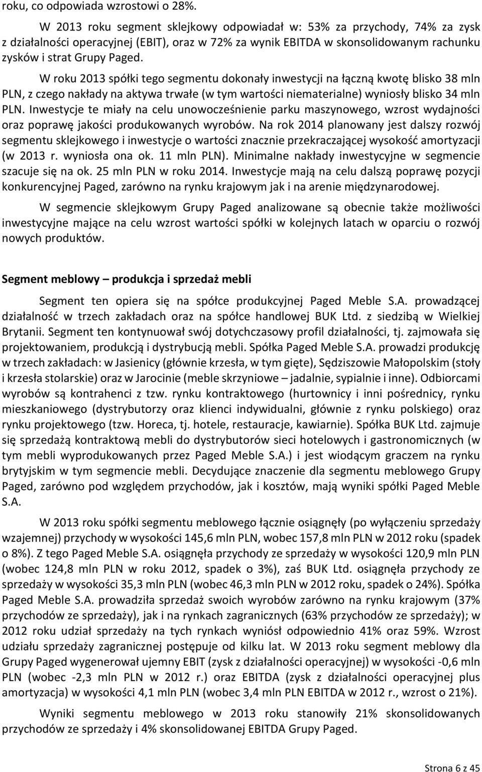 W roku 2013 spółki tego segmentu dokonały inwestycji na łączną kwotę blisko 38 mln PLN, z czego nakłady na aktywa trwałe (w tym wartości niematerialne) wyniosły blisko 34 mln PLN.