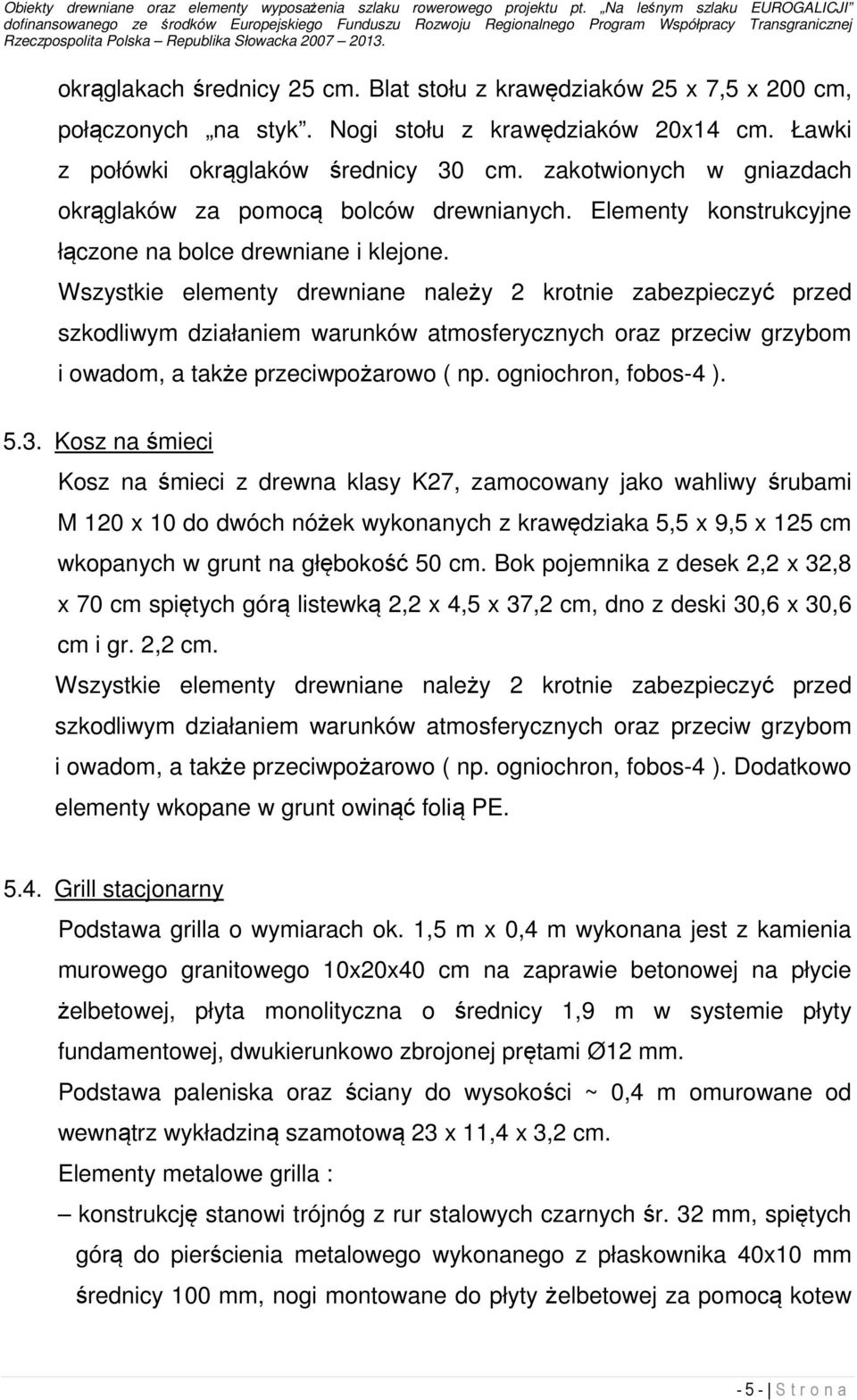 Kosz na śmieci Kosz na śmieci z drewna klasy K27, zamocowany jako wahliwy śrubami M 120 x 10 do dwóch nóżek wykonanych z krawędziaka 5,5 x 9,5 x 125 cm wkopanych w grunt na głębokość 50 cm.