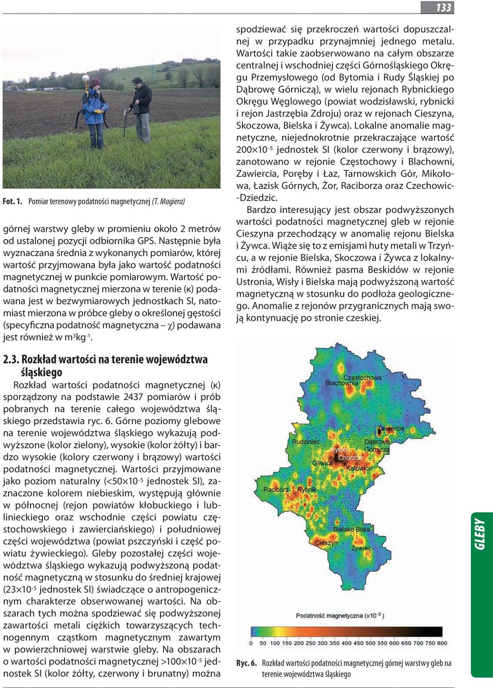 Wartość podatności magnetycznej mierzona w terenie (κ) podawana jest w bezwymiarowych jednostkach SI, natomiast mierzona w próbce gleby o określonej gęstości (specyficzna podatność magnetyczna )
