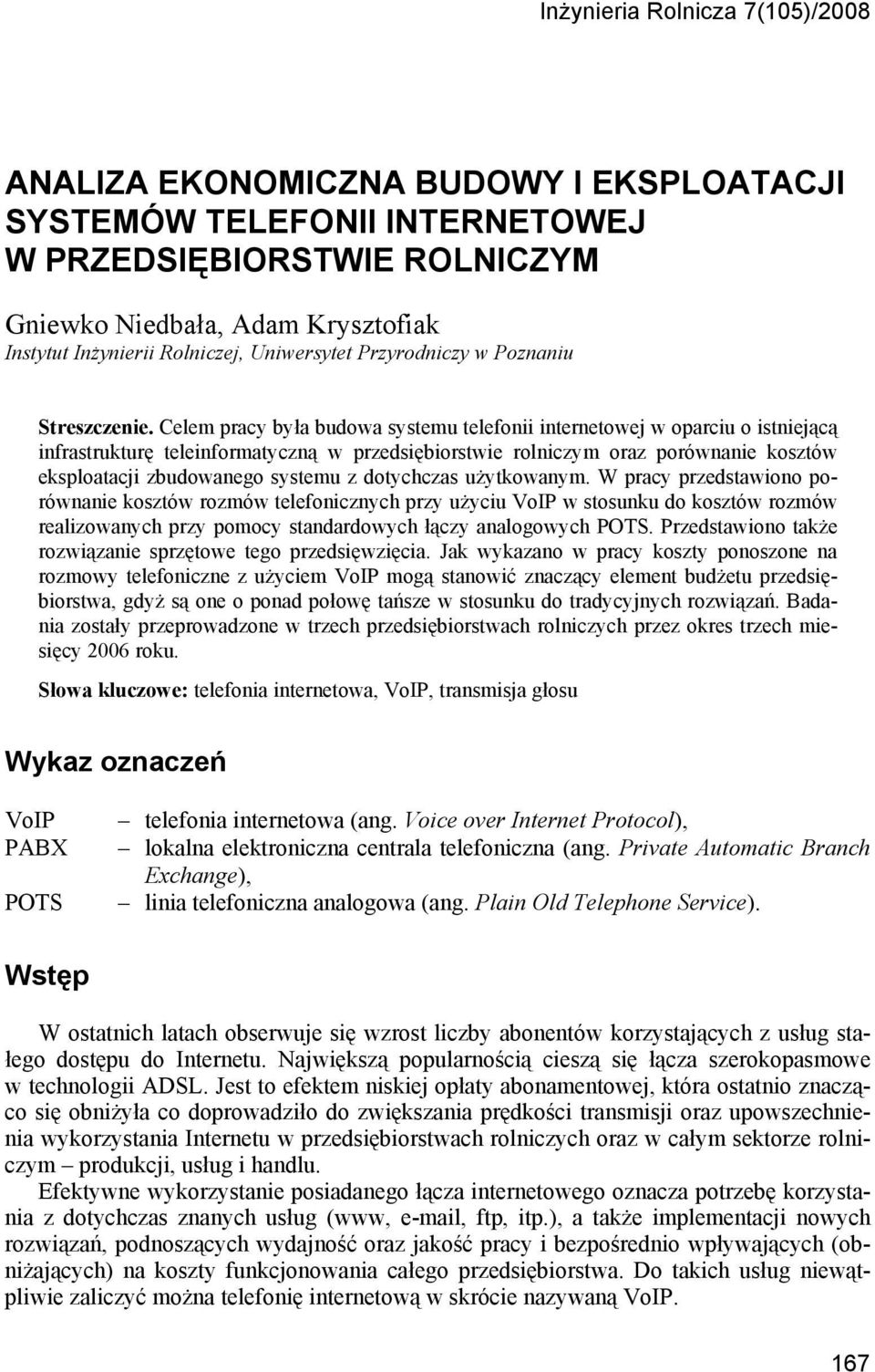 Celem pracy była budowa systemu telefonii internetowej w oparciu o istniejącą infrastrukturę teleinformatyczną w przedsiębiorstwie rolniczym oraz porównanie kosztów eksploatacji zbudowanego systemu z