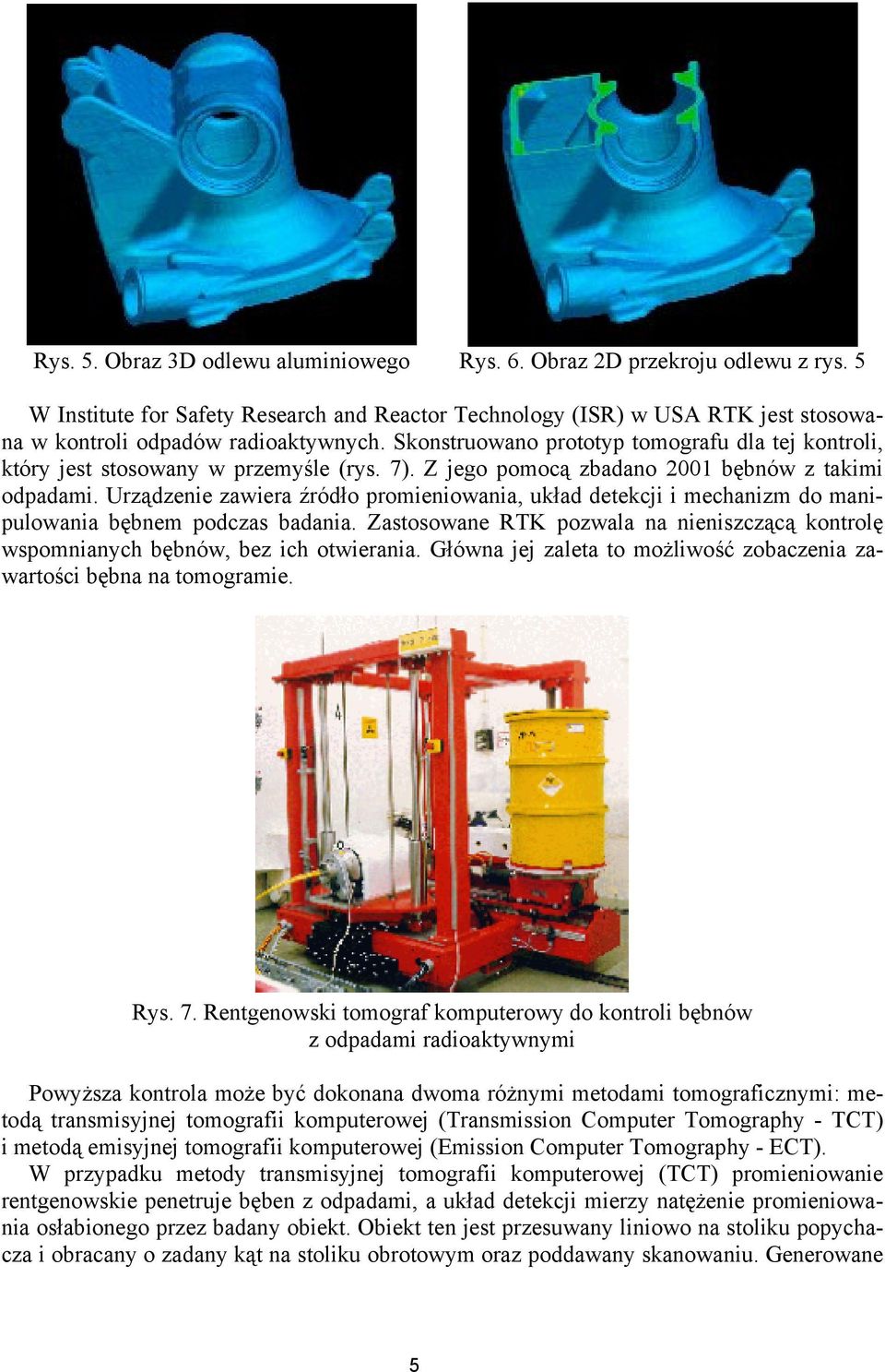 Urządzenie zawiera źródło promieniowania, układ detekcji i mechanizm do manipulowania bębnem podczas badania. Zastosowane RTK pozwala na nieniszczącą kontrolę wspomnianych bębnów, bez ich otwierania.