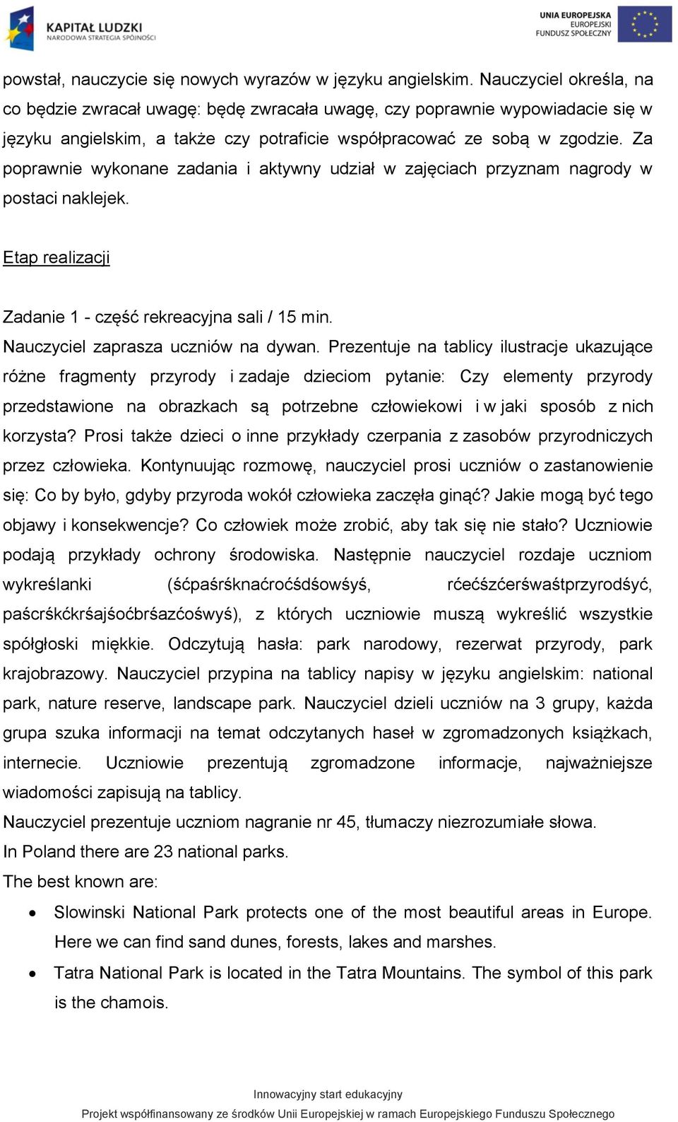 Za poprawnie wykonane zadania i aktywny udział w zajęciach przyznam nagrody w postaci naklejek. Etap realizacji Zadanie 1 - część rekreacyjna sali / 15 min. Nauczyciel zaprasza uczniów na dywan.