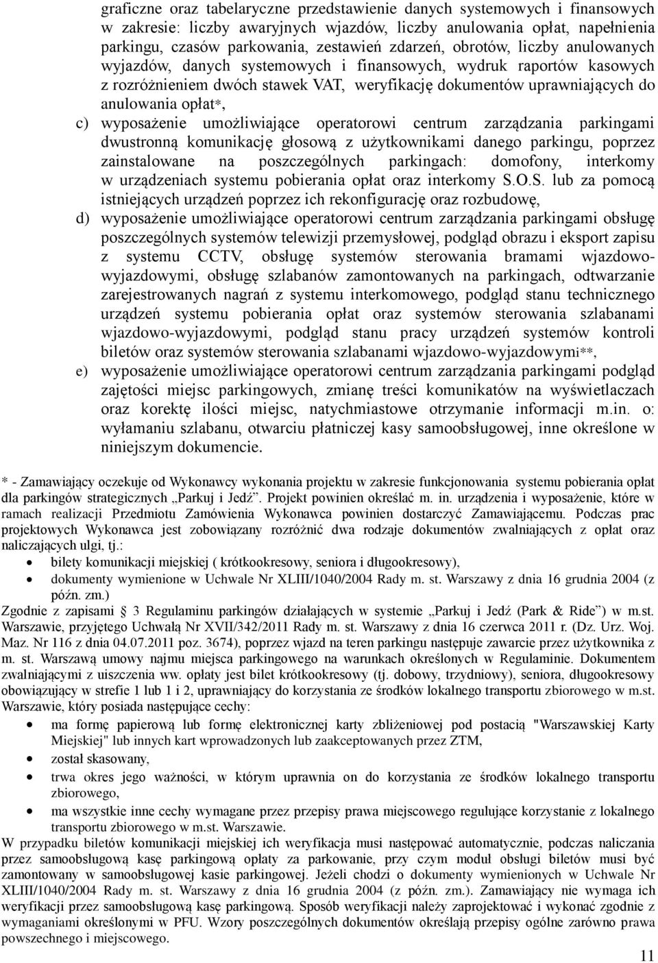 wyposażenie umożliwiające operatorowi centrum zarządzania parkingami dwustronną komunikację głosową z użytkownikami danego parkingu, poprzez zainstalowane na poszczególnych parkingach: domofony,