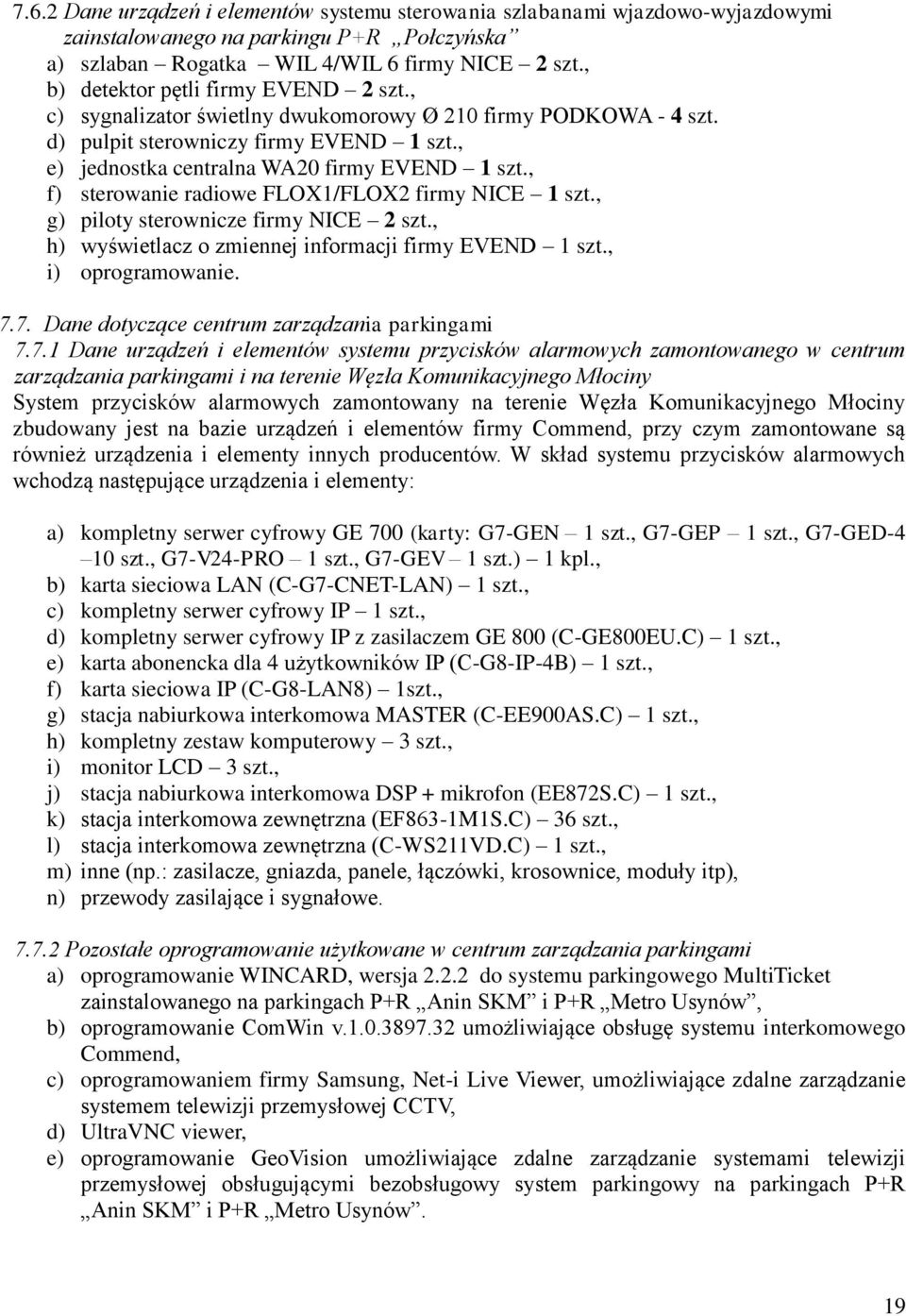 , f) sterowanie radiowe FLOX1/FLOX2 firmy NICE 1 szt., g) piloty sterownicze firmy NICE 2 szt., h) wyświetlacz o zmiennej informacji firmy EVEND 1 szt., i) oprogramowanie. 7.
