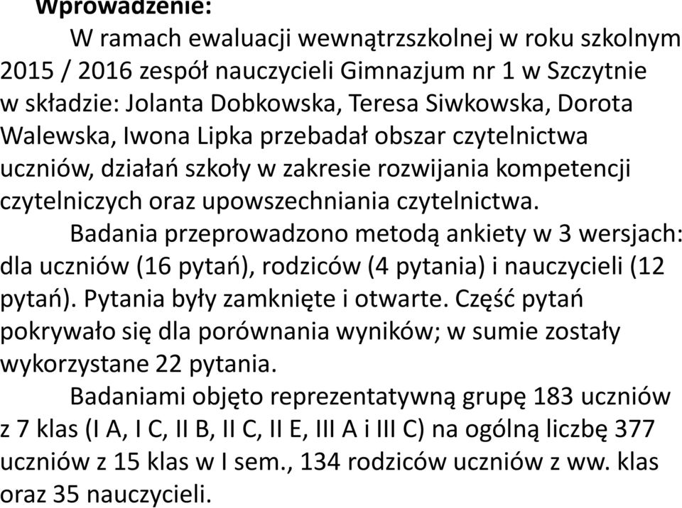 Badania przeprowadzono metodą ankiety w 3 wersjach: dla uczniów (16 pytań), rodziców (4 pytania) i nauczycieli (12 pytań). Pytania były zamknięte i otwarte.