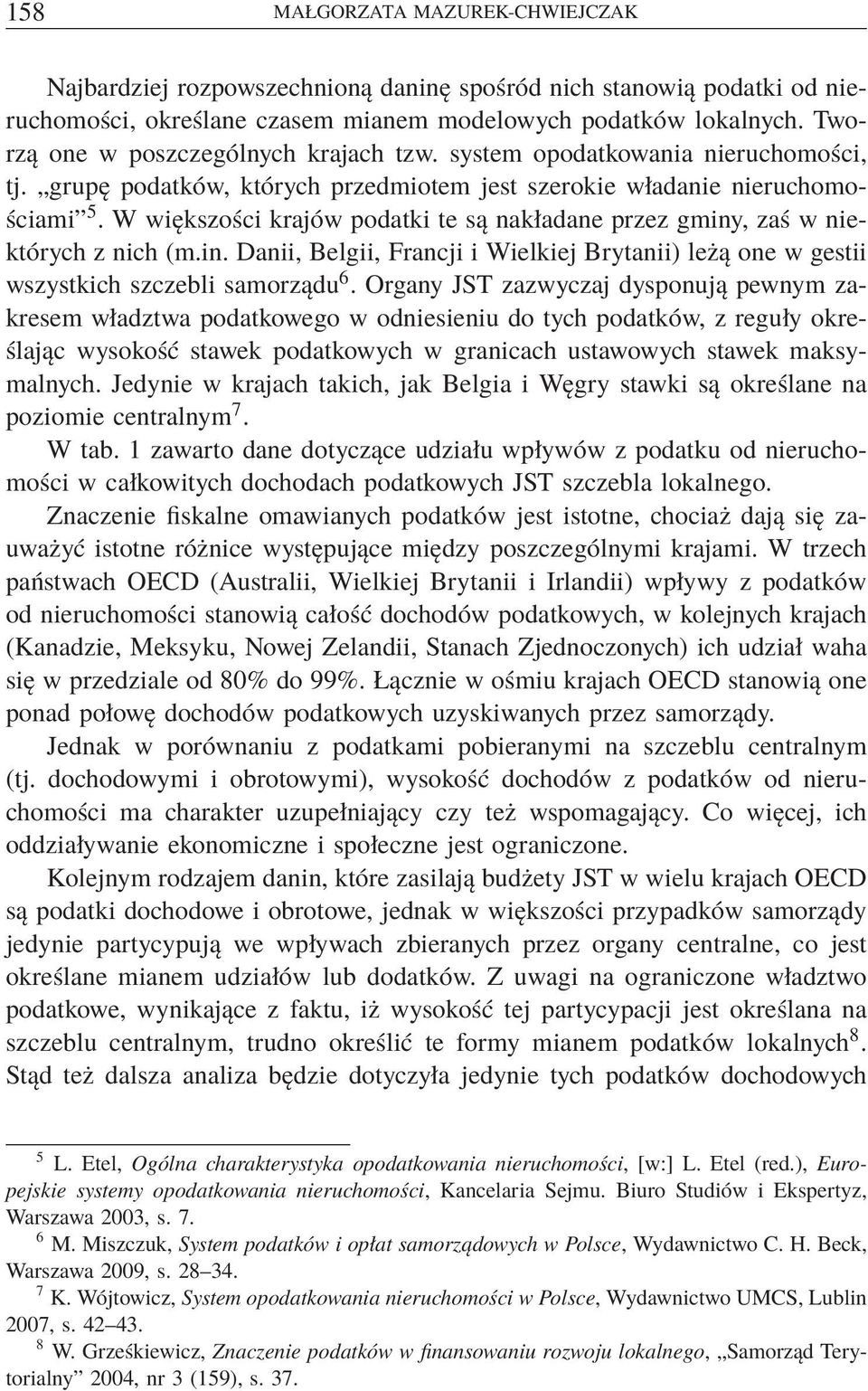 W większości krajów podatki te są nakładane przez gminy, zaś w niektórych z nich (m.in. Danii, Belgii, Francji i Wielkiej Brytanii) leżą one w gestii wszystkich szczebli samorządu 6.