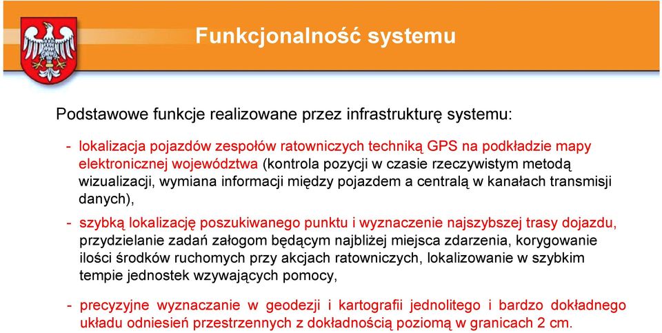 wyznaczenie najszybszej trasy dojazdu, przydzielanie zadań załogom będącym najbliżej miejsca zdarzenia, korygowanie ilości środków ruchomych przy akcjach ratowniczych, lokalizowanie w